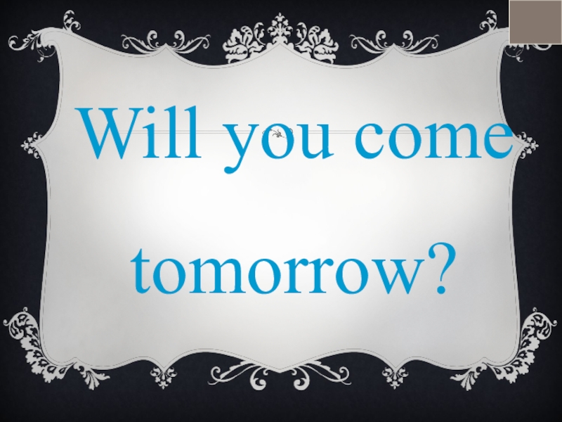 Will you come tomorrow?