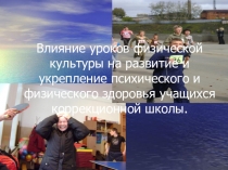 Презентация Влияние уроков физической культуры на развитие и укрепление психического и физического здоровья учащихся коррекционной школы.