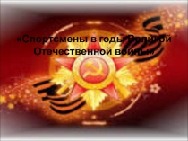 Презентация по физической культуре на тему: Презентация по физической культуре (5 класс) На тему: Спортсмены в годы Великой Отечественной войны