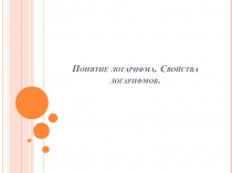 Презентация по алгебре Логарифм и его свойства