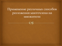 Презентация по алгебре на тему Применение различных способов разложения многочлена на множители