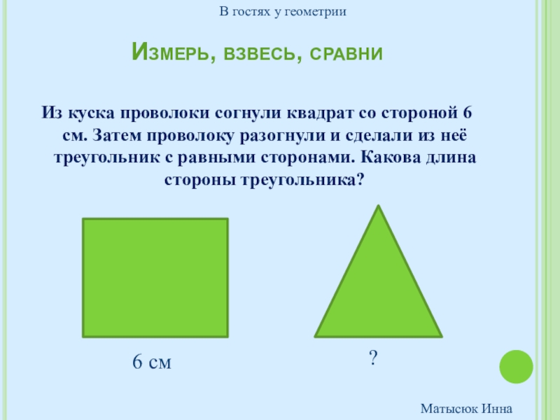 Сторона 6. Из куска проволоки согнули квадрат со стороной 6 см затем разогнули. Из куска проволоки согнули квадрат. Длины сторон сложить треугольник. Геометрия 3 класс.