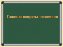 Презентация по обществознанию Главные вопросы экономики (8 класс)