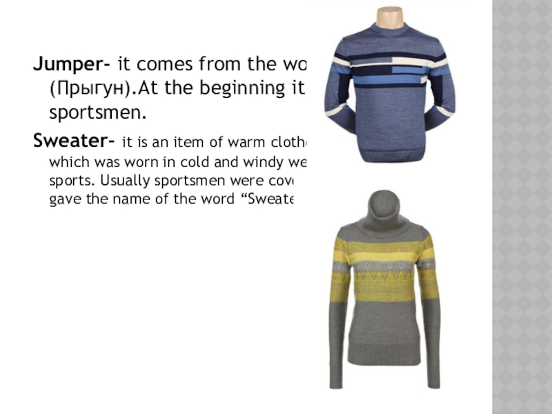Jumper- it comes from the word «Jumper»(Прыгун).At the beginning it was only for sportsmen.Sweater- it is an