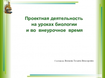 Презентация по биологии на тему  Проектная деятельность на уроках биологии