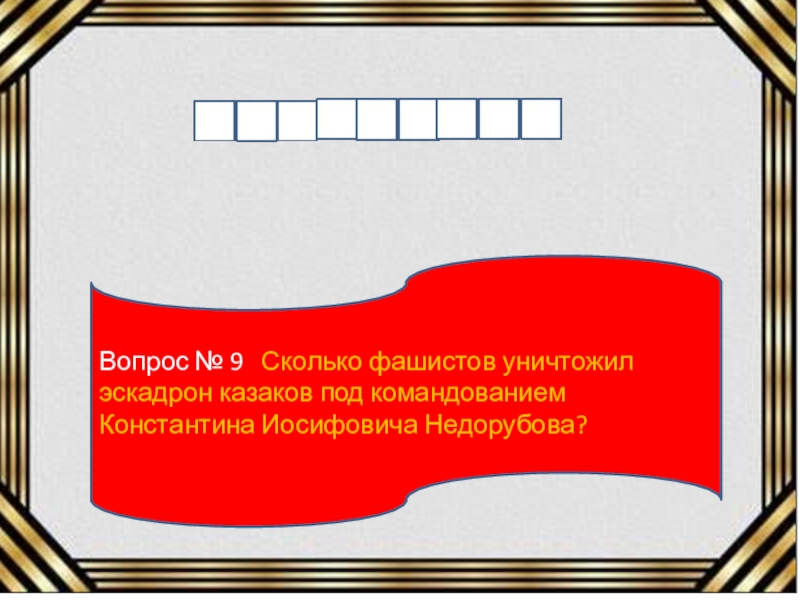 Вопрос № 9  Сколько фашистов уничтожил эскадрон казаков под командованием Константина Иосифовича Недорубова?