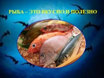 Презентация Рыба - вкусно и полезно.