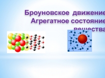 Презентация по физике на тему Броуновское движение. Агрегатное состояние вещества (10 класс)