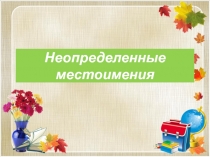 Презентация по русскому языку на тему Неопределённые местоимения (6 класс)