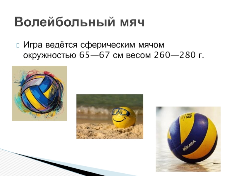Игра ведётся сферическим мячом окружностью 65—67 см весом 260—280 г.Волейбольный мяч