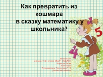 Презентация исследовательской работы Как превратить из кошмара в сказку математику у школьника?