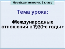 Презентация к уроку по Новейшей истории в 9 классе по теме:  Международные отношения в 1930- е годы