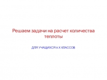 Презентация по физике для учащихся 8х классов Решаем задачи на расчет количества теплоты