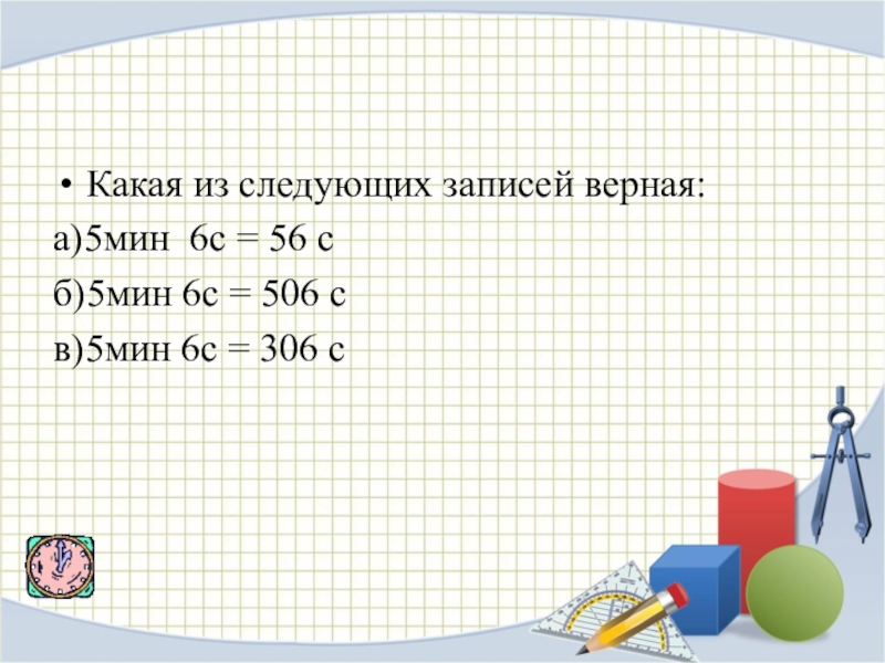 Мин 6. 6 Мин в секундах. 56 Мин в секундах. Какие из следующих записей верны a a. Вырази в секундах 5 мин.