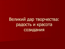 Презентация к уроку искусства Великий дар творчества