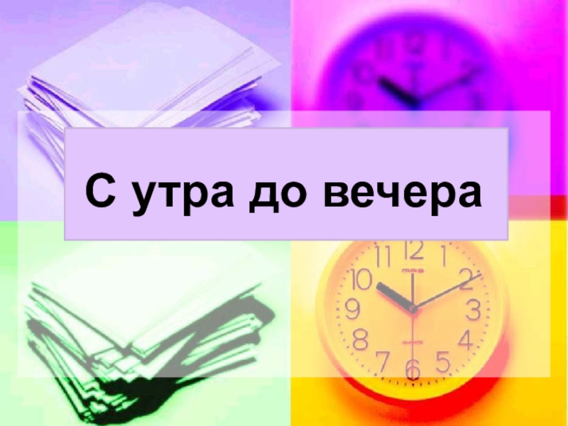 До вечера. С утра до вечера. Игра с утра до вечера. Работа с утра до вечера. Вечер презентация 1 класс.