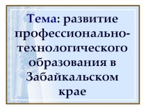 Презентация Развитие профессионально-технологического образования в Забайкальском крае