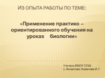 Презентация из опыта работы на тему: Применение практико-ориентированного обучения на уроках биологии