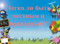 Презентация к классному часу Легко ли быть честным и правдивым