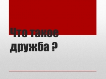 Презентация к классному часу  Что такое дружба? (Начальная школа).