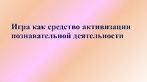 Презентация Игра как средство активизации познавательной деятельности