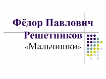 Презентация по русскому языку на тему Фёдор Павлович Решетников (5 класс)