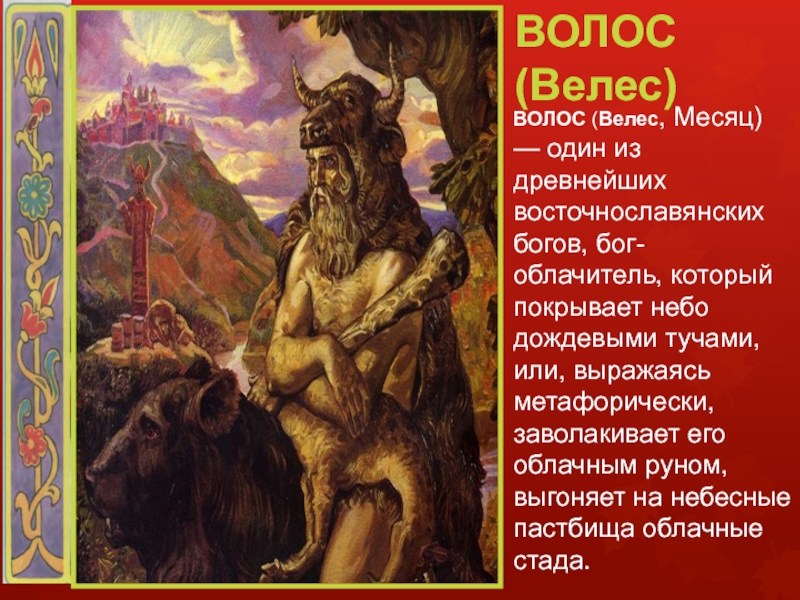 ВОЛОС (Велес)ВОЛОС (Велес, Месяц) — один из древнейших восточнославянских богов, бог-облачитель, который покрывает небо дождевыми тучами, или,