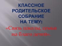 Презентация родительского собрания на тему: Связь школы, семьи на благо детей