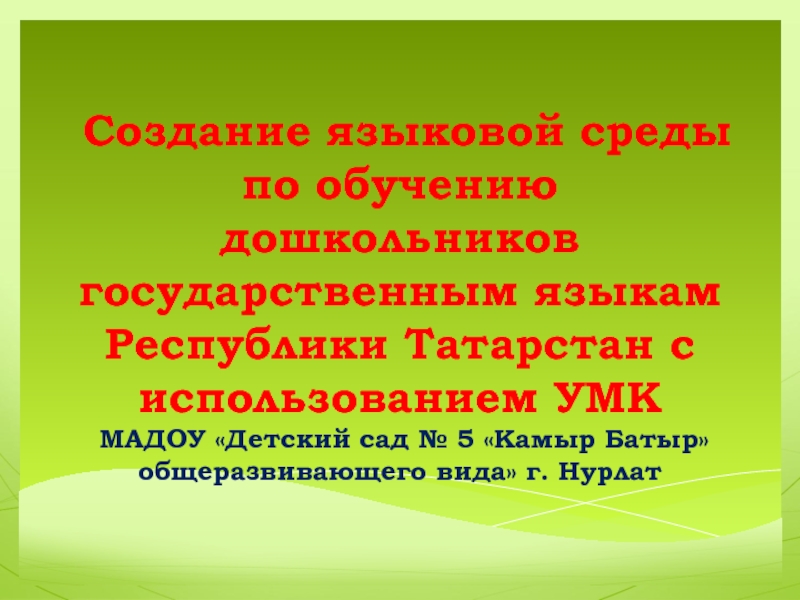 Презентация Создание языковой среды по обучению дошкольников государственным языкам Республики Татарстан с использованием УМК