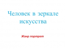 Презентация по искусству на темуЧеловек в зеркале искусства. Жанр портрет(8 класс)