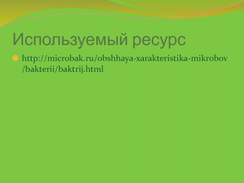 Используемый ресурсhttp://microbak.ru/obshhaya-xarakteristika-mikrobov/bakterii/baktrij.html