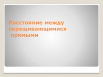 Презентация по геометрии на тему Расстояние мужду скрещивающимися прямыми