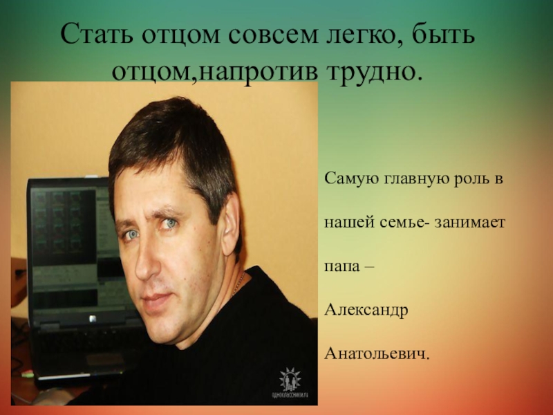 Сложные авторы. Стать отцом совсем легко быть отцом напротив трудно. Главную роль в семье занимает папа. Папой стать совсем несложно, тяжелее папой быть. Стать отцом совсем легко быть отцом напротив трудно в Буш объяснение.