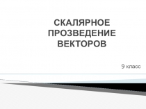 Презентация по геометрии Скалярное произведение векторов (9класс)