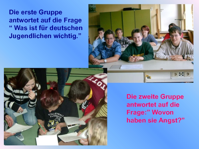 Die erste Gruppe antwortet auf die Frage “ Was ist für deutschen Jugendlichen wichtig.”Die zweite Gruppe antwortet