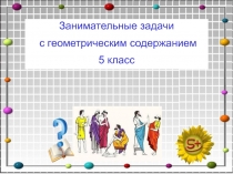 Презентация по математике на тему Занимательные задачи с геометрическим содержанием (5 класс)