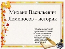 Презентация по истории на тему Михаил Васильевич Ломоносов - историк.