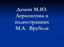 Презентация по литературе на тему Демон М.Ю.Лермонтова в иллюстрациях М.А. Врубеля