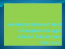 Тест - презентация по биологии Введение в курс общей биологии