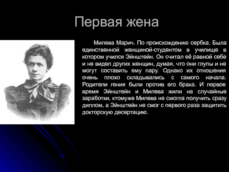 Первая жена 	Милева Марич. По происхождению сербка. Была единственной женщиной-студентом в училище в котором учился Эйнштейн. Он