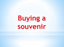 Презентация по теме Покупка сувенира ( 5 класс)