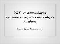 Презентация ҰБТ –ге дайындауда практикалық әдіс- тәсілдерді қолдану