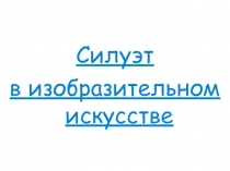 Презентация по ИЗО на тему: Силуэт в изобразительном искусстве