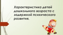 Характеристика детей дошкольного возраста с задержкой психического развития.