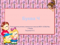 Презентация к уроку Мягкий согласный звук [ ч' ], буквы Ч, ч.