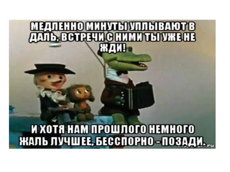 Я уплываю и время несет. Крокодил Гена лучшее конечно впереди. Медленно минуты уплывают. Крокодил Гена медленно минуты уплывают в даль. И хотя нам прошлого немного жаль лучшее конечно впереди.