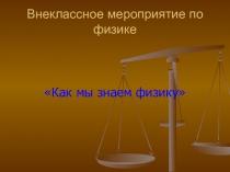 Презентация к внеклассному мероприятию Как мы знаем физику