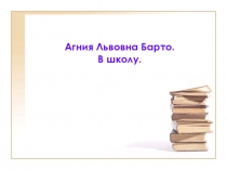 Литературное чтение. А.Л. Барто В школу
