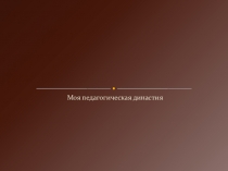 Презентация Моя педагогическая династия