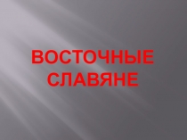 Презентация по Истории России на тему Восточные славяне (6 класс).